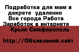 Подработка для мам в декрете (удаленно) - Все города Работа » Заработок в интернете   . Крым,Симферополь